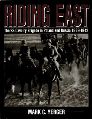 Lovaglás keleten: Az SS lovasdandár Lengyelországban és Oroszországban 1939-1942 - Riding East: The SS Cavalry Brigade in Poland and Russia 1939-1942