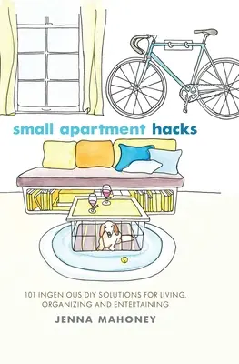 Small Apartment Hacks: 101 zseniális barkácsmegoldás az élethez, a szervezéshez és a szórakoztatáshoz - Small Apartment Hacks: 101 Ingenious DIY Solutions for Living, Organizing, and Entertaining