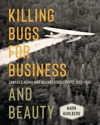 Bogarak gyilkolása az üzlet és a szépség érdekében: Kanada légi háborúja az erdei kártevők ellen, 1913-1930 - Killing Bugs for Business and Beauty: Canada's Aerial War Against Forest Pests, 1913-1930