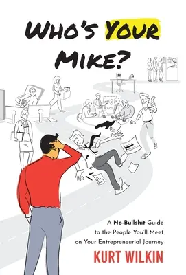 Ki a te Mike-od? A No-Bullsh*t Guide to the People You'll Meet on Your Entrepreneurial Journey (Egy nem-bullsh*t útmutató azokhoz az emberekhez, akikkel a vállalkozói utad során találkozol) - Who's Your Mike?: A No-Bullsh*t Guide to the People You'll Meet on Your Entrepreneurial Journey