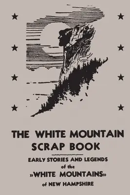 A White Mountain Scrap Book: A New Hampshire-i Fehér-hegység korai történetei és legendái - The White Mountain Scrap Book: Early Stories and Legends of the White Mountains of New Hampshire