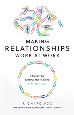 A munkahelyi kapcsolatok működőképessé tétele: Eszköztár, hogy kevesebb stresszel többet tudjunk elérni - Making Relationships Work at Work: A toolkit for getting more done with less stress