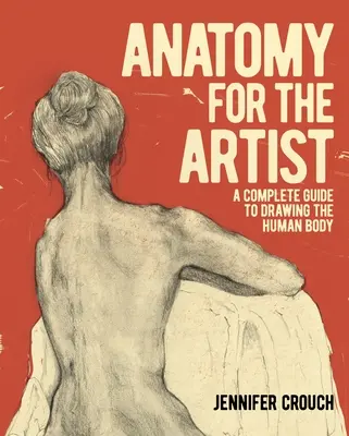 Anatómia a művész számára: Teljes útmutató az emberi test rajzolásához - Anatomy for the Artist: A Complete Guide to Drawing the Human Body