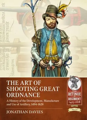 A nagy lövészet művészete: A tüzérség fejlődésének, gyártásának és használatának története, 1494-1628 - The Art of Shooting Great Ordnance: A History of the Development, Manufacture and Use of Artillery, 1494-1628