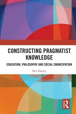 A pragmatista tudás konstruálása: Oktatás, filozófia és társadalmi emancipáció - Constructing Pragmatist Knowledge: Education, Philosophy and Social Emancipation