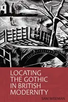 Locating the Gothic in British Modernity (Wiseman Sam (University of Potsdam (Germany), University of Arts Faculty of Arts)) - Locating the Gothic in British Modernity (Wiseman Sam (Faculty of Arts University of Potsdam (Germany)))