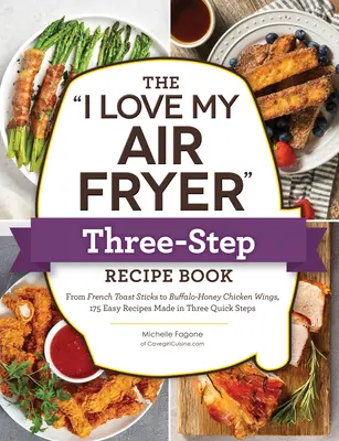 Az I Love My Air Fryer Three-Step Recept Book: A fahéjas müzlis bundáskenyérrudacskáktól a déli sült csirkecombokig, 175 egyszerű recept háromszori elkészítéssel. - The I Love My Air Fryer Three-Step Recipe Book: From Cinnamon Cereal French Toast Sticks to Southern Fried Chicken Legs, 175 Easy Recipes Made in Thre