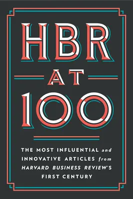 HBR at 100: A Harvard Business Review első évszázadának legbefolyásosabb és leginnovatívabb cikkei - HBR at 100: The Most Influential and Innovative Articles from Harvard Business Review's First Century