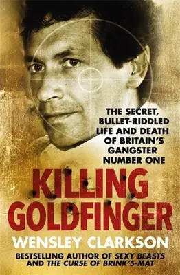 Killing Goldfinger: A brit első számú gengszter titkos, golyóktól hemzsegő élete és halála - Killing Goldfinger: The Secret, Bullet-Riddled Life and Death of Britain's Gangster Number One