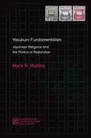 Jaszukuni fundamentalizmus: A japán vallások és a restauráció politikája - Yasukuni Fundamentalism: Japanese Religions and the Politics of Restoration