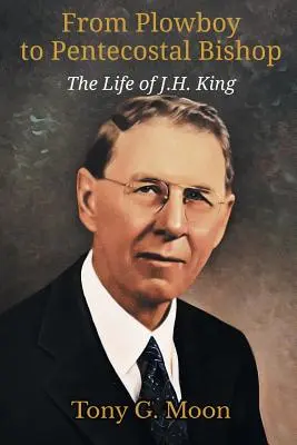 A szántóvető fiútól a pünkösdi püspökig: King élete - From Plowboy to Pentecostal Bishop: The Life of J. H. King