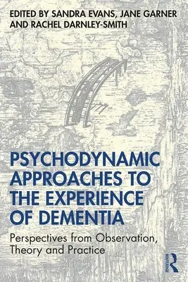 A demencia megélésének pszichodinamikai megközelítései: Megfigyelési, elméleti és gyakorlati szempontok - Psychodynamic Approaches to the Experience of Dementia: Perspectives from Observation, Theory and Practice