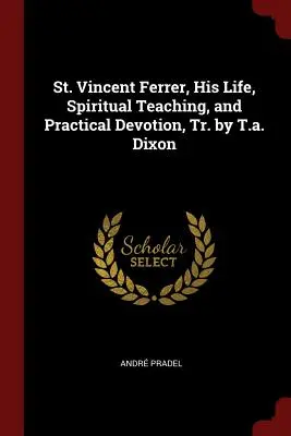 Szent Vince Ferrer, élete, lelki tanítása és gyakorlati áhítata, T.A. Dixon ford. - St. Vincent Ferrer, His Life, Spiritual Teaching, and Practical Devotion, Tr. by T.A. Dixon