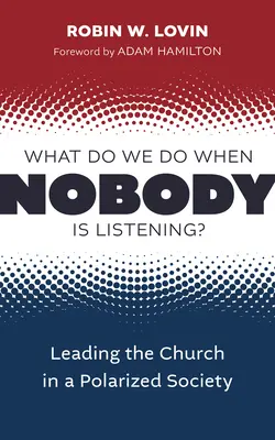 Mit tegyünk, amikor senki sem figyel?: Az egyház vezetése egy polarizált társadalomban - What Do We Do When Nobody Is Listening?: Leading the Church in a Polarized Society