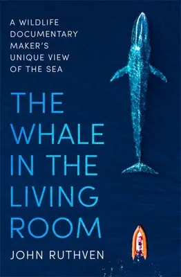 A bálna a nappaliban: A Wildlife Documentary Maker's Unique View of the Sea (Egy vadvilági dokumentumfilm készítőjének egyedülálló látásmódja a tengerről) - The Whale in the Living Room: A Wildlife Documentary Maker's Unique View of the Sea