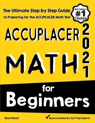 Accuplacer Matematika kezdőknek: Az Accuplacer matematika tesztre való felkészülés végső, lépésről lépésre történő útmutatója - Accuplacer Math for Beginners: The Ultimate Step by Step Guide to Preparing for the Accuplacer Math Test