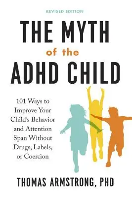 Az ADHD-s gyermek mítosza, átdolgozott kiadás: 101 mód arra, hogy javítson gyermeke viselkedésén és figyelemfelkeltésén gyógyszerek, címkék vagy kényszerítés nélkül - The Myth of the ADHD Child, Revised Edition: 101 Ways to Improve Your Child's Behavior and Attention Span Without Drugs, Labels, or Coercion