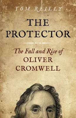 A védelmező: Oliver Cromwell bukása és felemelkedése - Egy regény - The Protector: The Fall and Rise of Oliver Cromwell - A Novel