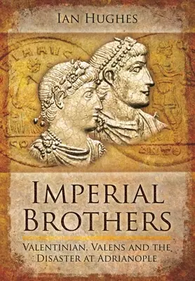 Császári testvérek: Valentinianus, Valens és az adrianopoli katasztrófa - Imperial Brothers: Valentinian, Valens and the Disaster at Adrianople