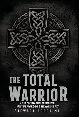 A totális harcos: A 21. századi útmutató a férfiassághoz, a spirituális ébredéshez és a harcos úthoz - The Total Warrior: A 21st Century Guide to Manhood, Spiritual Awakening & the Warrior Way