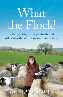 What the Flock! Gyermeknevelés, állattenyésztés és egyéb szerencsétlenségek a családi farmon - What the Flock!: Raising kids, rearing animals and other misadventures on our family farm