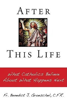 Ezután az élet után: Mit hisznek a katolikusok arról, hogy mi történik ezután - After This Life: What Catholics Belileve about What Happens Next