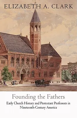 Az atyák alapítása: A korai egyháztörténet és a protestáns professzorok a tizenkilencedik századi Amerikában - Founding the Fathers: Early Church History and Protestant Professors in Nineteenth-Century America