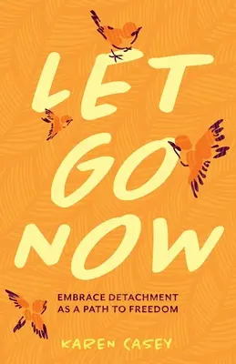 Engedd el most! Fogadd el a leválást, mint a szabadsághoz vezető utat - Let Go Now: Embrace Detachment as a Path to Freedom