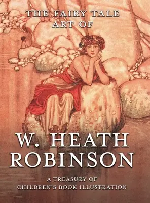 W. Heath Robinson meseköltészete: Robinson Robinson: A Treasury of Children's Book Illustration: A Treasury of Children's Book Illustration - A Treasury of Children's Illustration - The Fairy Tale Art of W. Heath Robinson: A Treasury of Children's Book Illustration