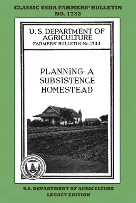 A megélhetést biztosító háztáji gazdaság megtervezése (Legacy Edition): A klasszikus USDA Farmers' Bulletin No. 1733 With Tips and Traditional Methods In Sustainable Garden (Az USDA 1733. számú mezőgazdasági szaklapja tippekkel és hagyományos módszerekkel a fenntartható kertben) - Planning A Subsistence Homestead (Legacy Edition): The Classic USDA Farmers' Bulletin No. 1733 With Tips And Traditional Methods In Sustainable Garden