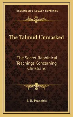 The Talmud Unmasked: A titkos rabbinikus tanítások a keresztényekről - The Talmud Unmasked: The Secret Rabbinical Teachings Concerning Christians