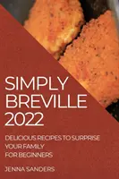 Egyszerűen Breville 2022: Ízletes receptek a család meglepetésére. kezdők számára - Simply Breville 2022: Delicious Recipes to Surprise Your Family. for Beginners