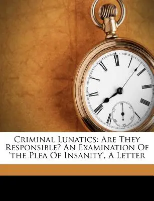 Criminal Lunatics: A „The Plea of Insanity” vizsgálata, egy levél (John Russell Reynolds (Sir Bart ).) - Criminal Lunatics: Are They Responsible? an Examination of 'The Plea of Insanity', a Letter (John Russell Reynolds (Sir Bart ).)