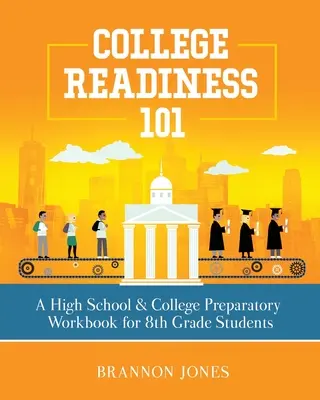 College Readiness 101: A High School & College Preparatory Workbook for 8th Grade Students (Főiskolai felkészültség 101: Középiskolai és főiskolai előkészítő munkafüzet 8. osztályos tanulóknak) - College Readiness 101: A High School & College Preparatory Workbook for 8th Grade Students