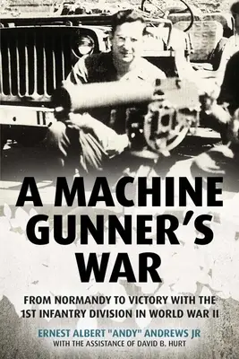 Egy géppuskás háborúja: Normandiától a győzelemig az 1. gyaloghadosztállyal a II. világháborúban - A Machine Gunner's War: From Normandy to Victory with the 1st Infantry Division in World War II