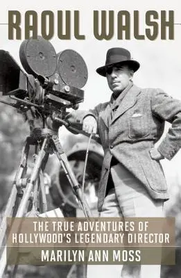 Raoul Walsh: Hollywood legendás rendezőjének igaz kalandjai - Raoul Walsh: The True Adventures of Hollywood's Legendary Director