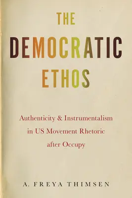 A demokratikus etosz: Hitelesség és instrumentalizmus az Occupy utáni us-mozgalmi retorikában - The Democratic Ethos: Authenticity and Instrumentalism in Us Movement Rhetoric After Occupy