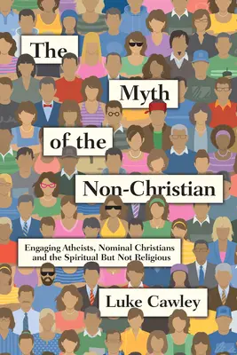 A nem keresztény mítosz: Ateisták, névleges keresztények és a spirituális, de nem vallásos emberek bevonása - The Myth of the Non-Christian: Engaging Atheists, Nominal Christians and the Spiritual But Not Religious