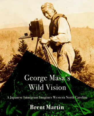 George Masa vad víziója: A Japanese Immigrant Imagines Western North Carolina: A Japanese Immigrant Imagines Western North Carolina - George Masa's Wild Vision: A Japanese Immigrant Imagines Western North Carolina