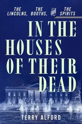 Halottaik házában: A Lincolnok, a Boothok és a szellemek - In the Houses of Their Dead: The Lincolns, the Booths, and the Spirits