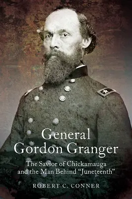 Gordon Granger tábornok: Granger Granger: Chickamauga megmentője és a Juneteenth mögött álló ember: Chickamauga megmentője és a Juneteenth mögött álló ember. - General Gordon Granger: The Savior of Chickamauga and the Man Behind Juneteenth