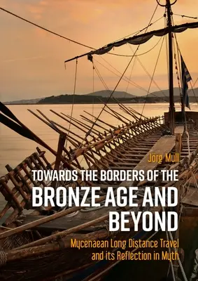 A bronzkor határai felé és azon túl: A mükénéi hosszú távú utazás és annak tükröződése a mítoszokban - Towards the Borders of the Bronze Age and Beyond: Mycenaean Long Distance Travel and Its Reflection in Myth