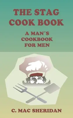 A szarvas szakácskönyv: Férfiaknak írva férfiak által - The Stag Cook Book: Written for Men by Men