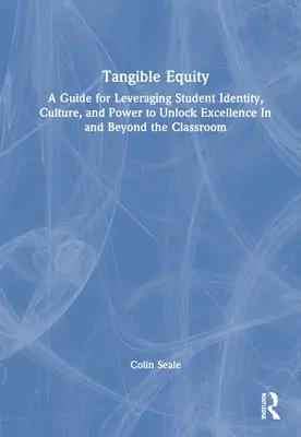 Tangible Equity: A Guide for Leveraging Student Identity, Culture, and Power to Unlock Excellence In and Beyond the Classroom (Útmutató a tanulói identitás, kultúra és hatalom kihasználásához a kiválóság felszabadításához) - Tangible Equity: A Guide for Leveraging Student Identity, Culture, and Power to Unlock Excellence In and Beyond the Classroom