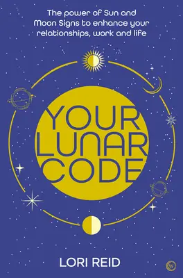 A holdkódod: A Hold és a Nap jegyeinek ereje a kapcsolatok, a munka és az élet javítása érdekében - Your Lunar Code: The Power of Moon and Sun Signs to Enhance Your Relationships, Work and Life