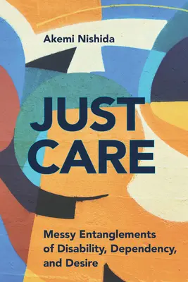 Just Care: A fogyatékosság, a függőség és a vágyakozás kusza összefonódásai - Just Care: Messy Entanglements of Disability, Dependency, and Desire