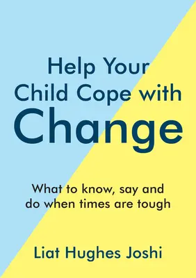 Segítsen gyermekének megbirkózni a változással: Mit kell tudni, mondani és tenni, amikor nehéz idők járnak - Help Your Child Cope with Change: What to Know, Say and Do When Times Are Tough