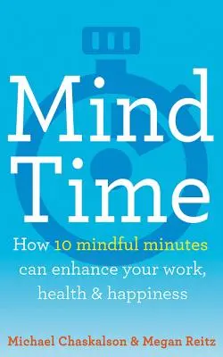 Mind Time: Hogyan javíthat tíz figyelmes perc a munkádon, az egészségeden és a boldogságodon - Mind Time: How Ten Mindful Minutes Can Enhance Your Work, Health and Happiness