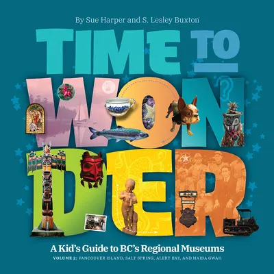 Time to Wonder - Volume 2: A Kid's Guide to Bc's Regional Museums: Vancouver Island, Salt Spring, Alert Bay és Haida Gwaii - Time to Wonder - Volume 2: A Kid's Guide to Bc's Regional Museums: Vancouver Island, Salt Spring, Alert Bay, and Haida Gwaii