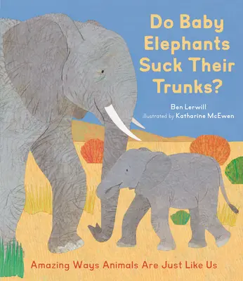 A bébielefántok szopják az ormányukat?: Elképesztő módon az állatok olyanok, mint mi - Do Baby Elephants Suck Their Trunks?: Amazing Ways Animals Are Just Like Us